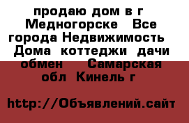 продаю дом в г. Медногорске - Все города Недвижимость » Дома, коттеджи, дачи обмен   . Самарская обл.,Кинель г.